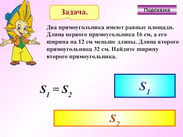 Задача. Два прямоугольника имеют равные площади. Длина первого прямоугольника 16 см,