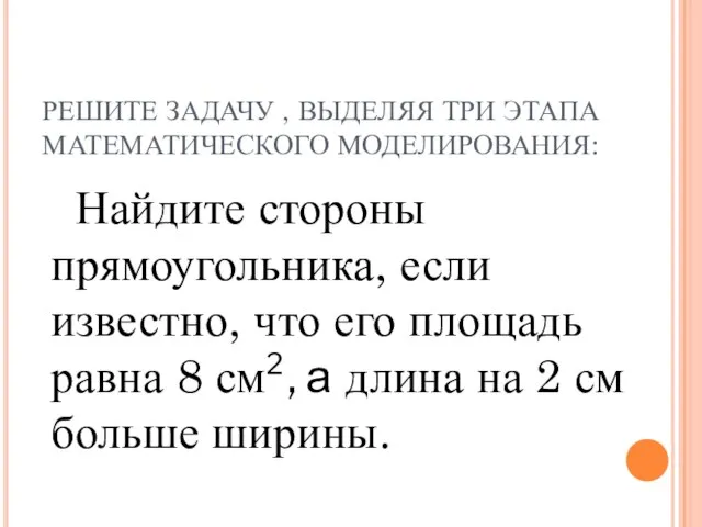 РЕШИТЕ ЗАДАЧУ , ВЫДЕЛЯЯ ТРИ ЭТАПА МАТЕМАТИЧЕСКОГО МОДЕЛИРОВАНИЯ: Найдите стороны прямоугольника,