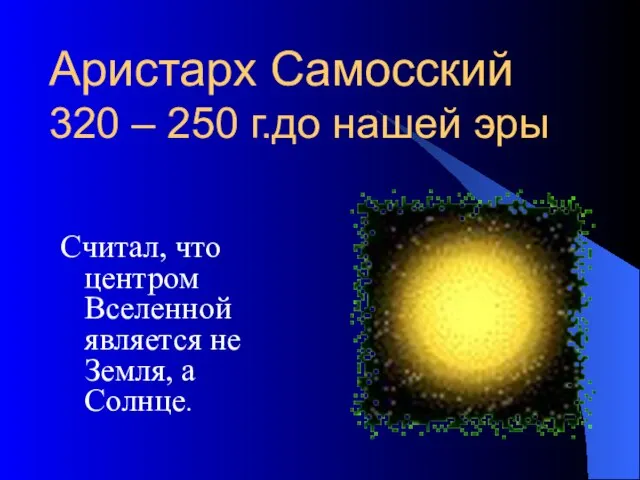 Аристарх Самосский 320 – 250 г.до нашей эры Считал, что центром