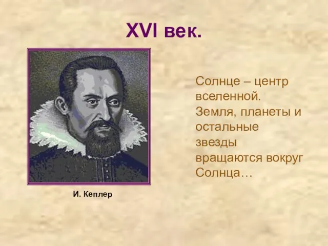 XVI век. Солнце – центр вселенной. Земля, планеты и остальные звезды вращаются вокруг Солнца… И. Кеплер