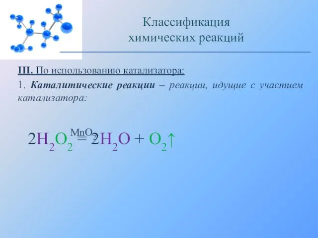 III. По использованию катализатора: 1. Каталитические реакции – реакции, идущие с