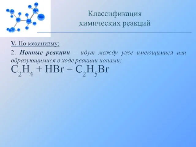 V. По механизму: 2. Ионные реакции – идут между уже имеющимися