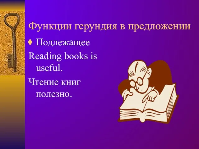 Функции герундия в предложении Подлежащее Reading books is useful. Чтение книг полезно.