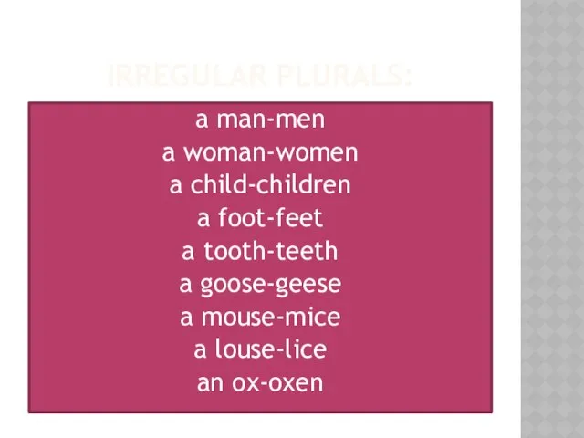 IRREGULAR PLURALS: a man-men a woman-women a child-children a foot-feet a
