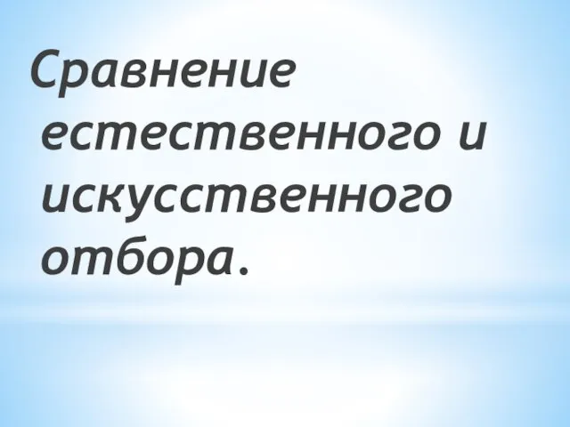 Сравнение естественного и искусственного отбора.