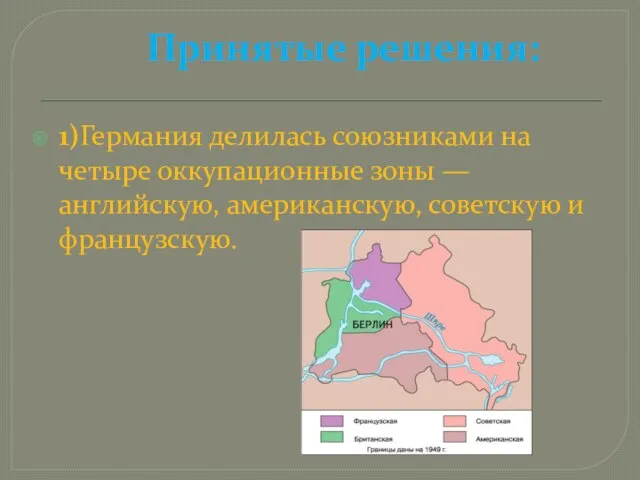 Принятые решения: 1)Германия делилась союзниками на четыре оккупационные зоны — английскую, американскую, советскую и французскую.