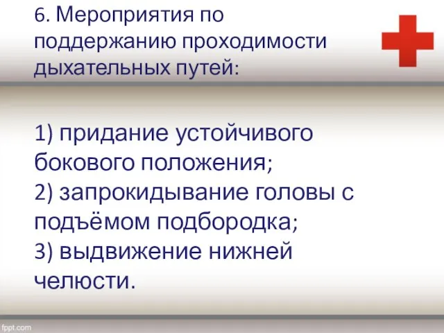 6. Мероприятия по поддержанию проходимости дыхательных путей: 1) придание устойчивого бокового