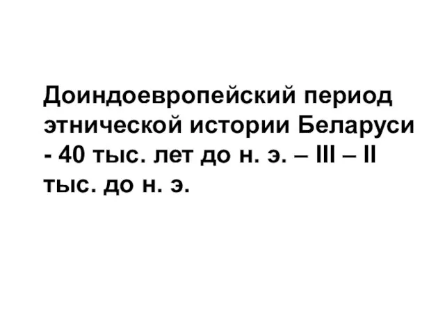 Доиндоевропейский период этнической истории Беларуси - 40 тыс. лет до н.