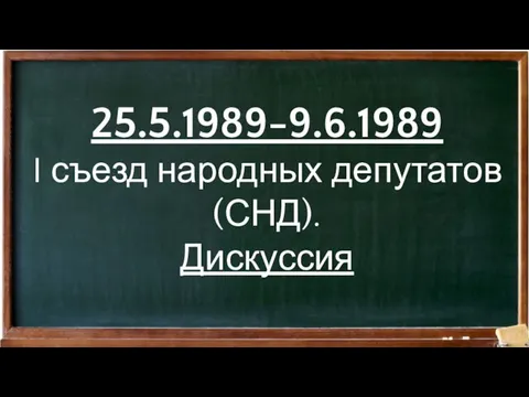 25.5.1989-9.6.1989 I съезд народных депутатов (СНД). Дискуссия