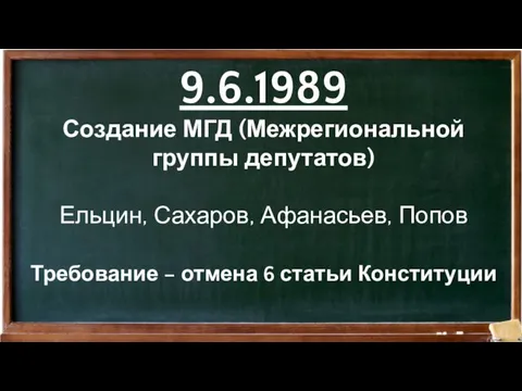 9.6.1989 Создание МГД (Межрегиональной группы депутатов) Ельцин, Сахаров, Афанасьев, Попов Требование – отмена 6 статьи Конституции