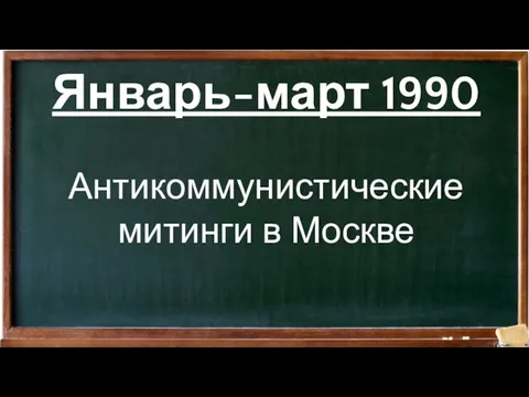 Январь-март 1990 Антикоммунистические митинги в Москве