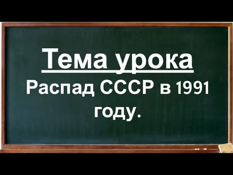 Тема урока Распад СССР в 1991 году.