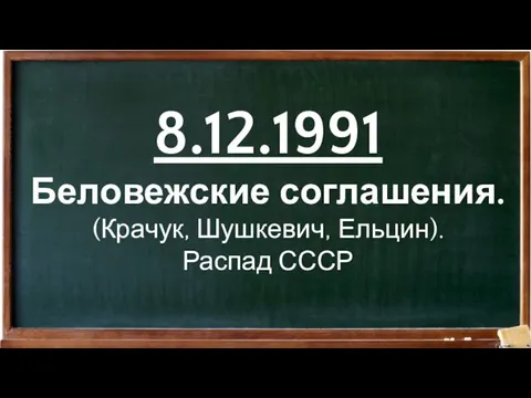 8.12.1991 Беловежские соглашения. (Крачук, Шушкевич, Ельцин). Распад СССР