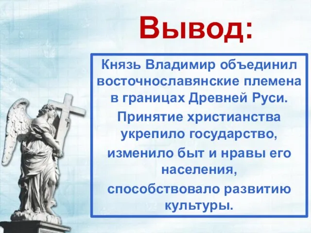 Вывод: Князь Владимир объединил восточнославянские племена в границах Древней Руси. Принятие