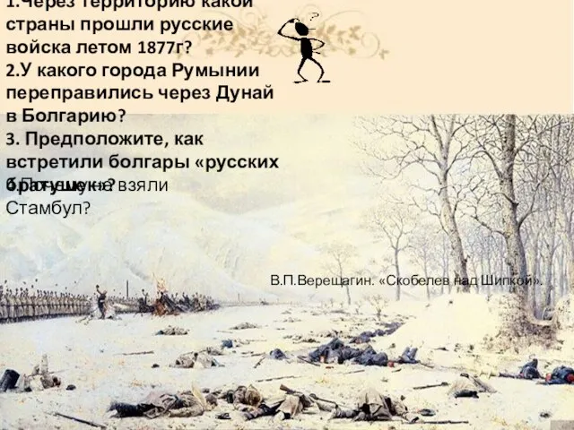 В.П.Верещагин. «Скобелев над Шипкой». 1.Через территорию какой страны прошли русские войска