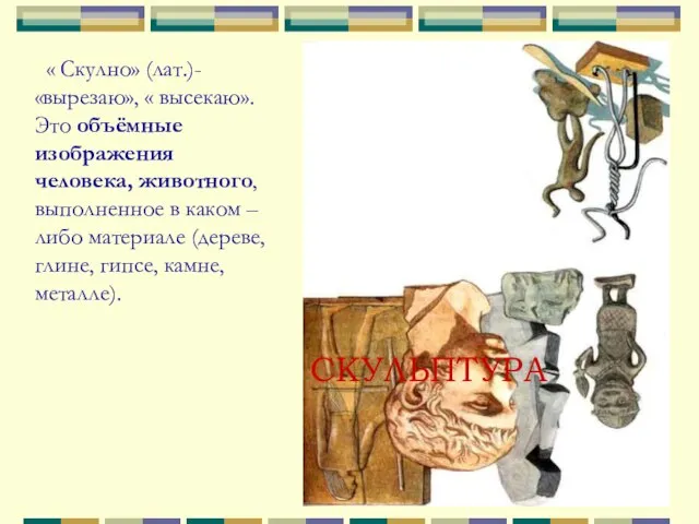 СКУЛЬПТУРА « Скулно» (лат.)- «вырезаю», « высекаю». Это объёмные изображения человека,