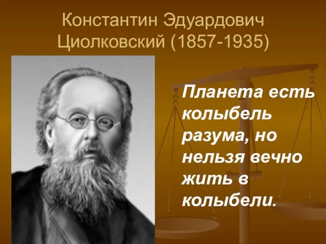 Константин Эдуардович Циолковский (1857-1935) Планета есть колыбель разума, но нельзя вечно жить в колыбели.