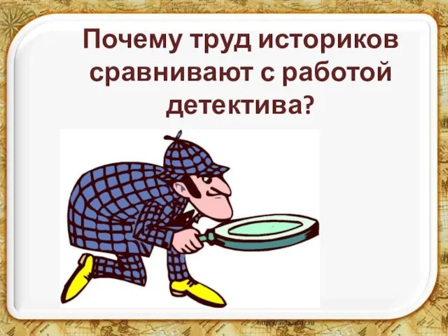 Почему труд историков сравнивают с работой детектива?