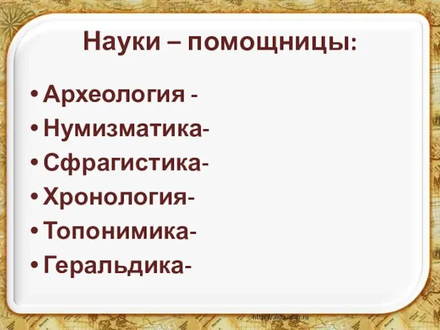 Науки – помощницы: Археология - Нумизматика- Сфрагистика- Хронология- Топонимика- Геральдика-