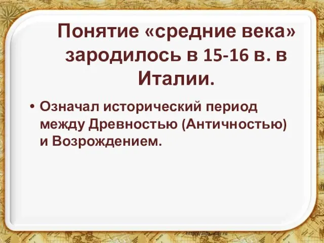 Понятие «средние века» зародилось в 15-16 в. в Италии. Означал исторический