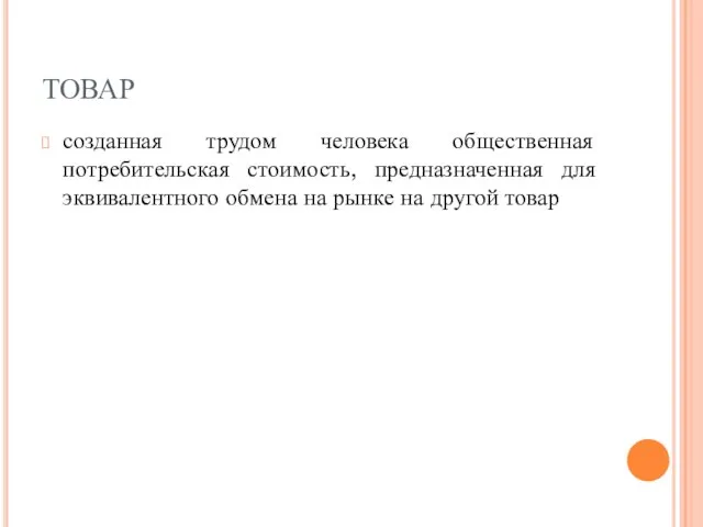 ТОВАР созданная трудом человека общественная потребительская стоимость, предназначенная для эквивалентного обмена на рынке на другой товар