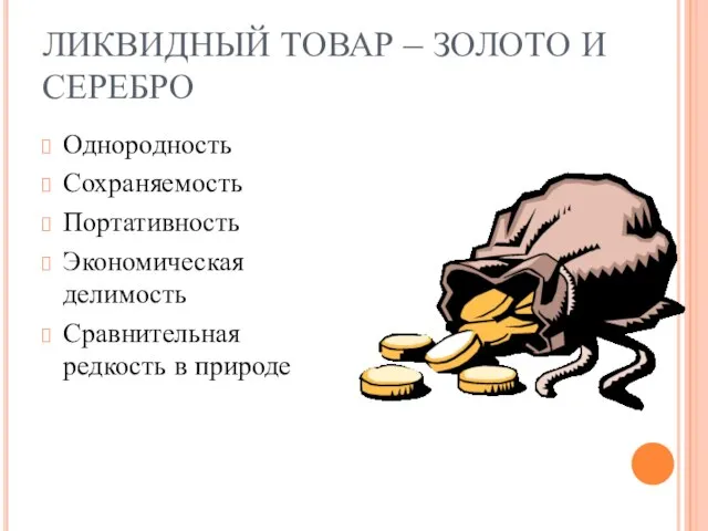 ЛИКВИДНЫЙ ТОВАР – ЗОЛОТО И СЕРЕБРО Однородность Сохраняемость Портативность Экономическая делимость Сравнительная редкость в природе