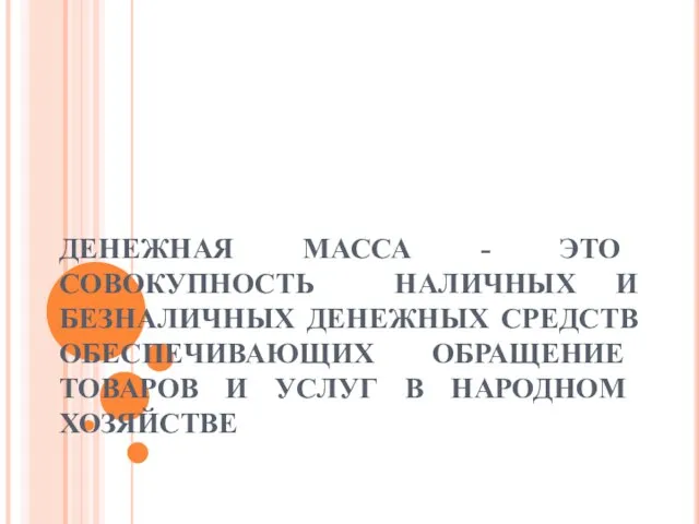 ДЕНЕЖНАЯ МАССА - ЭТО СОВОКУПНОСТЬ НАЛИЧНЫХ И БЕЗНАЛИЧНЫХ ДЕНЕЖНЫХ СРЕДСТВ ОБЕСПЕЧИВАЮЩИХ