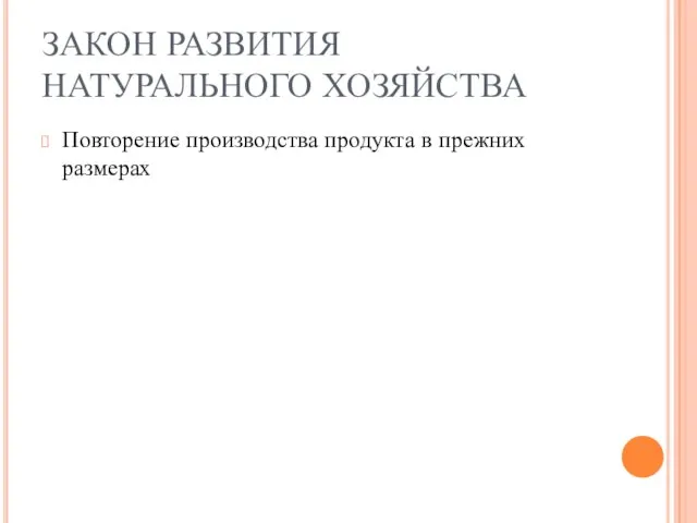 ЗАКОН РАЗВИТИЯ НАТУРАЛЬНОГО ХОЗЯЙСТВА Повторение производства продукта в прежних размерах