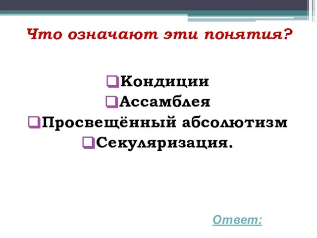 Что означают эти понятия? Кондиции Ассамблея Просвещённый абсолютизм Секуляризация. Ответ: