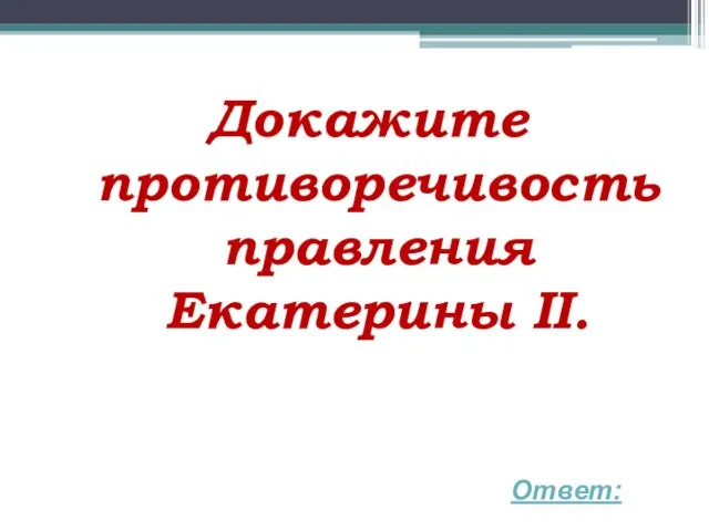 Докажите противоречивость правления Екатерины II. Ответ: