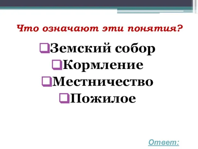 Что означают эти понятия? Земский собор Кормление Местничество Пожилое Ответ: