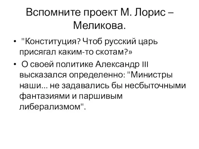 Вспомните проект М. Лорис – Меликова. "Конституция? Чтоб русский царь присягал