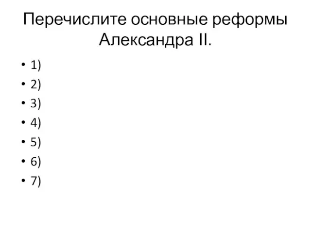 Перечислите основные реформы Александра ΙΙ. 1) 2) 3) 4) 5) 6) 7)