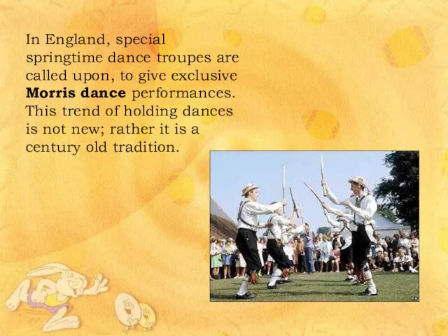 In England, special springtime dance troupes are called upon, to give