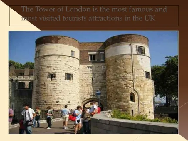 The Tower of London is the most famous and most visited tourists attractions in the UK.