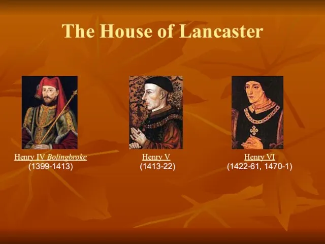 The House of Lancaster Henry IV Bolingbroke (1399-1413) Henry V (1413-22) Henry VI (1422-61, 1470-1)