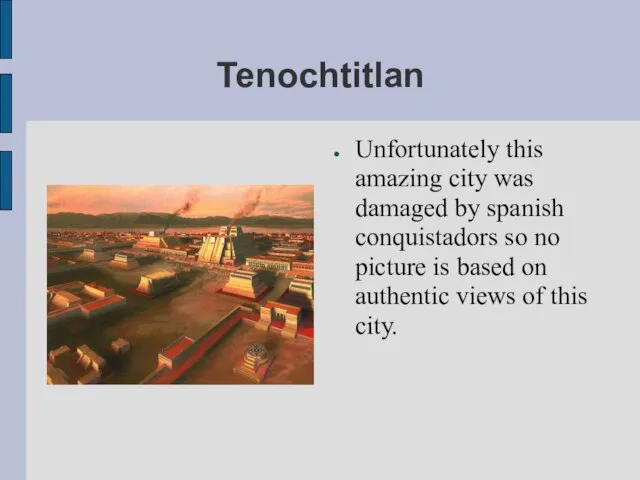 Tenochtitlan Unfortunately this amazing city was damaged by spanish conquistadors so