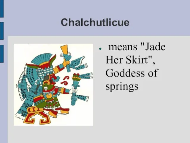 Chalchutlicue means "Jade Her Skirt", Goddess of springs