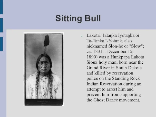 Sitting Bull Lakota: Tataŋka Iyotaŋka or Ta-Tanka I-Yotank, also nicknamed Slon-he
