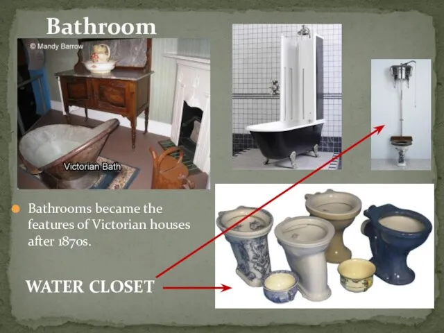 Bathroom Bathrooms became the features of Victorian houses after 1870s. WATER CLOSET