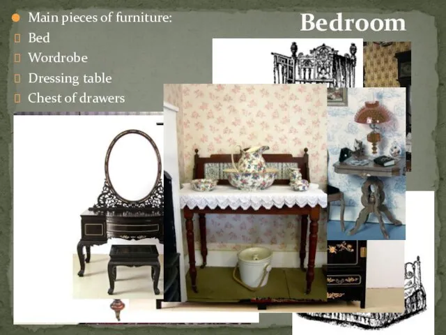 Bedroom Main pieces of furniture: Bed Wordrobe Dressing table Chest of drawers