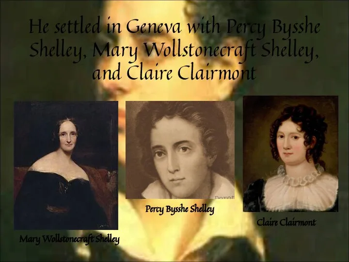 He settled in Geneva with Percy Bysshe Shelley, Mary Wollstonecraft Shelley,