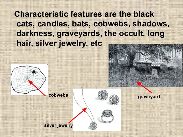 Characteristic features are the black cats, candles, bats, cobwebs, shadows, darkness,