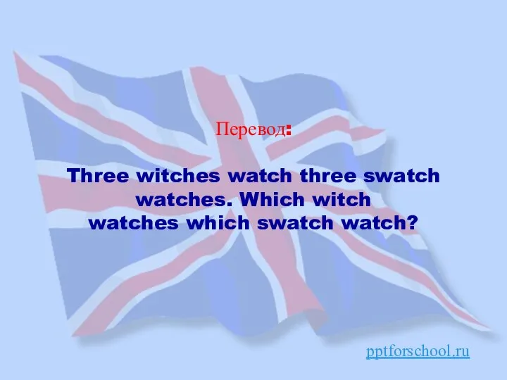 Перевод: Three witches watch three swatch watches. Which witch watches which swatch watch? pptforschool.ru