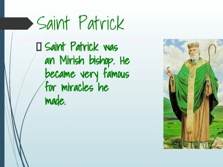 Saint Patrick Saint Patrick was an Mirish bishop. He became very famous for miracles he made.