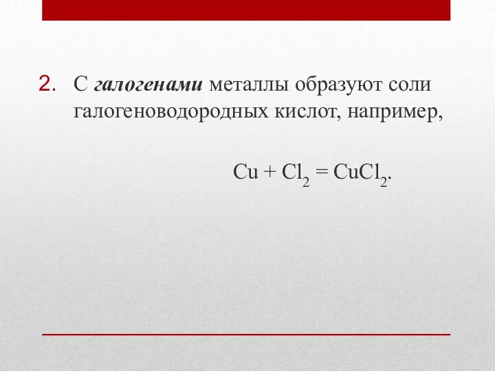 С галогенами металлы образуют соли галогеноводородных кислот, например, Cu + Cl2 = CuCl2.