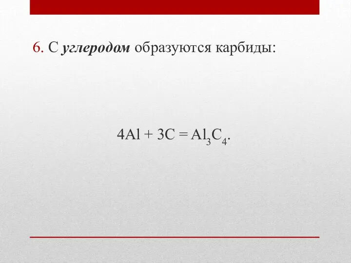 6. С углеродом образуются карбиды: 4Al + 3C = Al3C4.