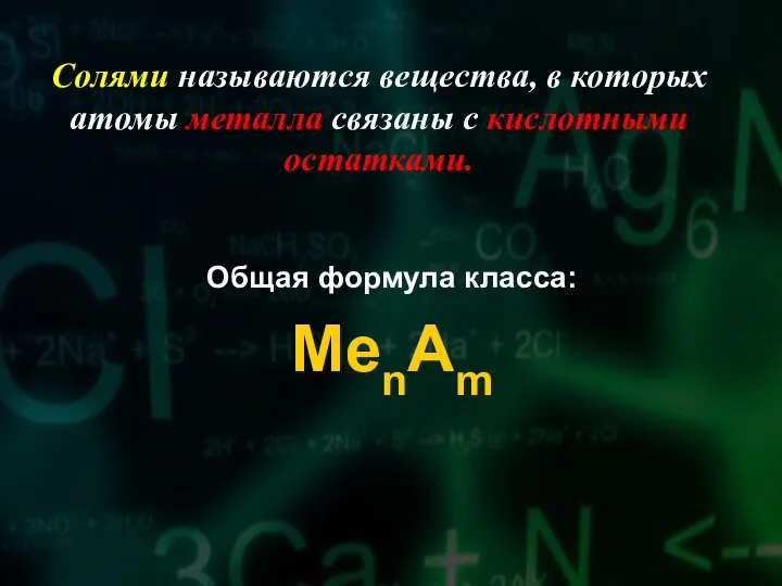 Солями называются вещества, в которых атомы металла связаны с кислотными остатками. Общая формула класса: MenAm