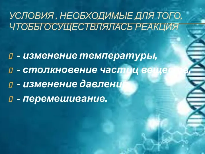 УСЛОВИЯ , НЕОБХОДИМЫЕ ДЛЯ ТОГО, ЧТОБЫ ОСУЩЕСТВЛЯЛАСЬ РЕАКЦИЯ - изменение температуры,