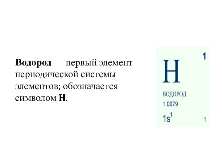Водород — первый элемент периодической системы элементов; обозначается символом H.